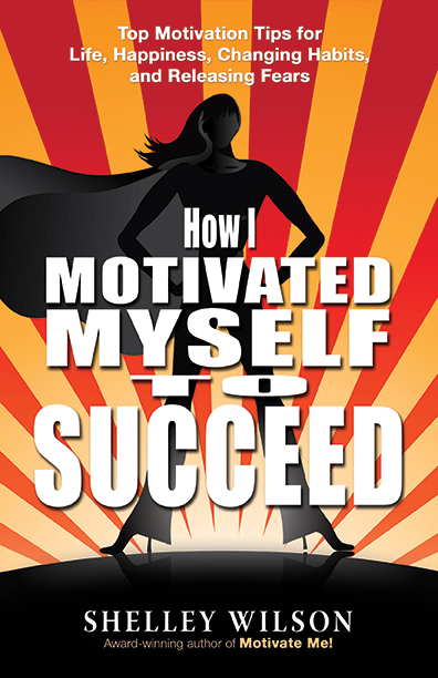 How I Motivated Myself to Succeed! by Shelley Wilson